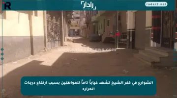 الشوارع في كفر الشيخ تشهد غياباً تاماً للمواطنين بسبب ارتفاع درجات الحرارة